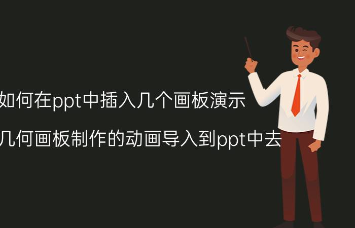 如何在ppt中插入几个画板演示 如何几何画板制作的动画导入到ppt中去？